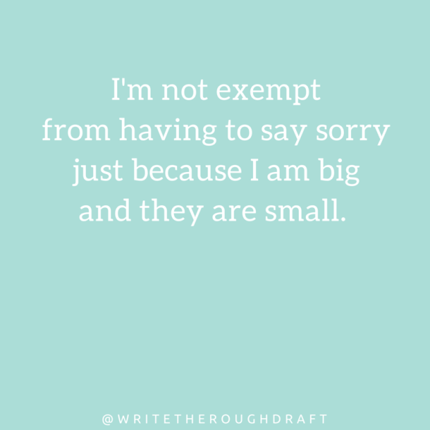 I'm not exempt from having to say sorry just because I am big and they are small.
